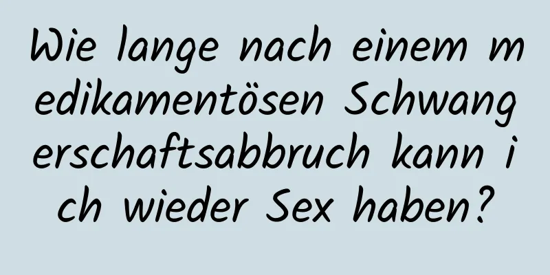 Wie lange nach einem medikamentösen Schwangerschaftsabbruch kann ich wieder Sex haben?