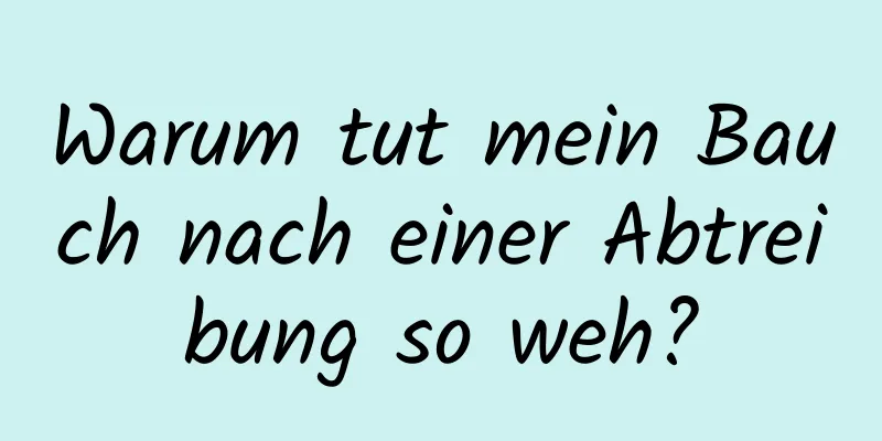 Warum tut mein Bauch nach einer Abtreibung so weh?