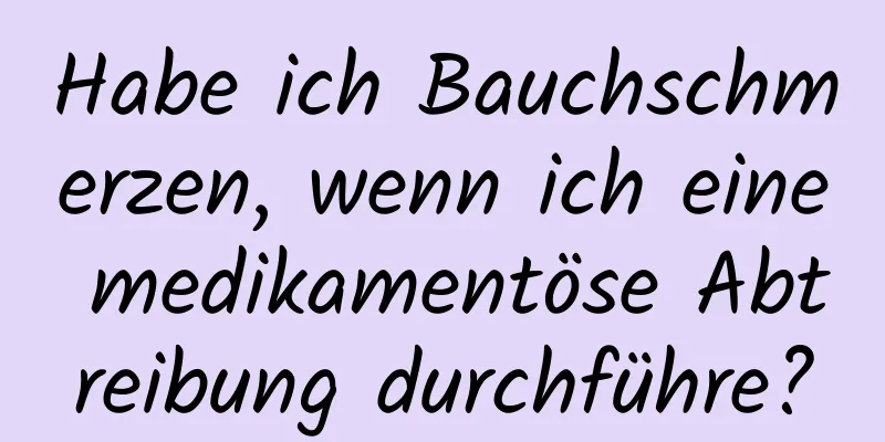 Habe ich Bauchschmerzen, wenn ich eine medikamentöse Abtreibung durchführe?