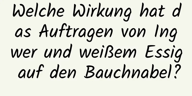 Welche Wirkung hat das Auftragen von Ingwer und weißem Essig auf den Bauchnabel?