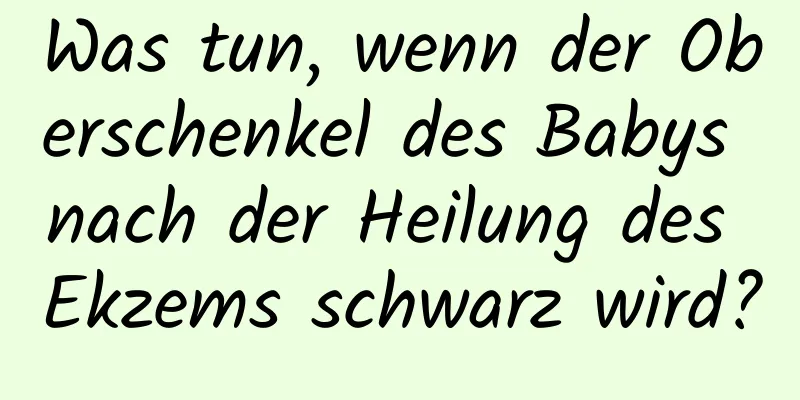 Was tun, wenn der Oberschenkel des Babys nach der Heilung des Ekzems schwarz wird?