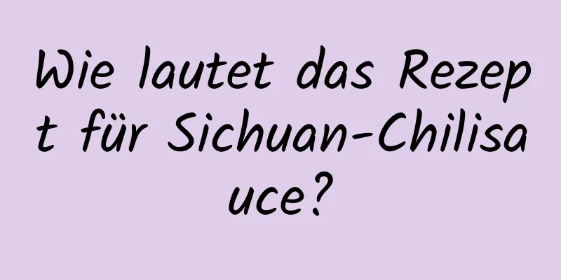 Wie lautet das Rezept für Sichuan-Chilisauce?