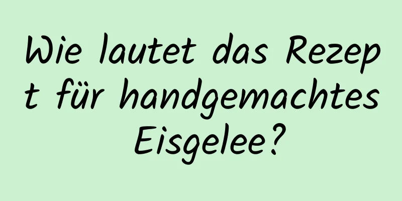 Wie lautet das Rezept für handgemachtes Eisgelee?