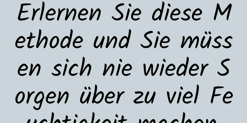 Erlernen Sie diese Methode und Sie müssen sich nie wieder Sorgen über zu viel Feuchtigkeit machen.