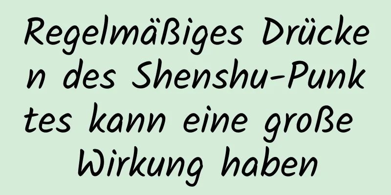 Regelmäßiges Drücken des Shenshu-Punktes kann eine große Wirkung haben