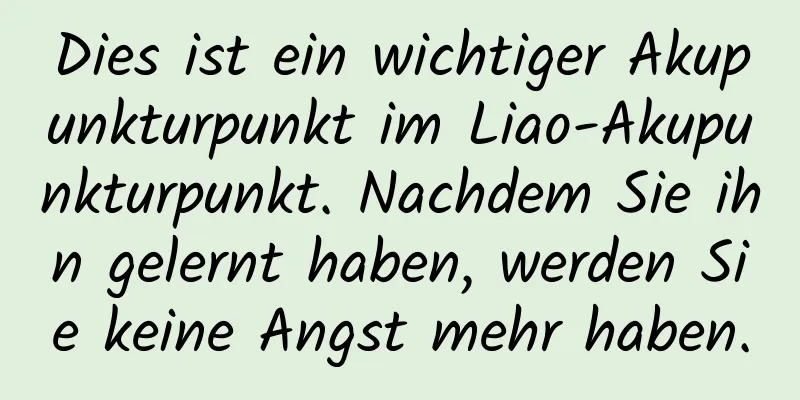 Dies ist ein wichtiger Akupunkturpunkt im Liao-Akupunkturpunkt. Nachdem Sie ihn gelernt haben, werden Sie keine Angst mehr haben.