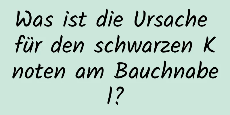 Was ist die Ursache für den schwarzen Knoten am Bauchnabel?