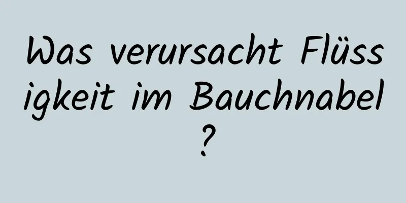 Was verursacht Flüssigkeit im Bauchnabel?