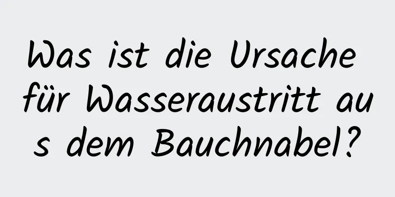 Was ist die Ursache für Wasseraustritt aus dem Bauchnabel?