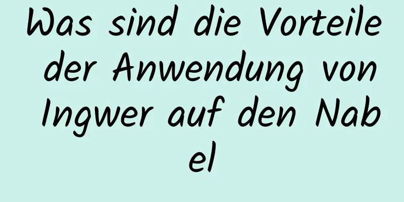 Was sind die Vorteile der Anwendung von Ingwer auf den Nabel