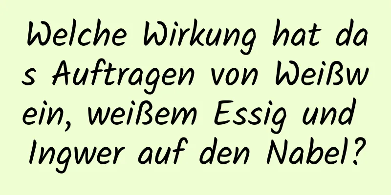 Welche Wirkung hat das Auftragen von Weißwein, weißem Essig und Ingwer auf den Nabel?