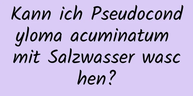 Kann ich Pseudocondyloma acuminatum mit Salzwasser waschen?