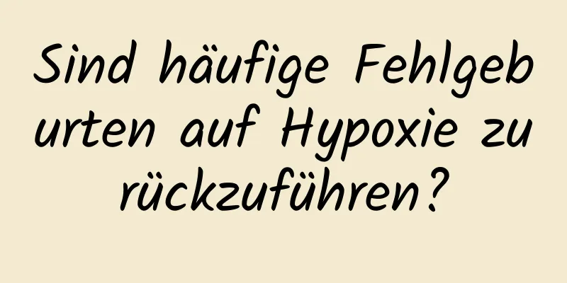 Sind häufige Fehlgeburten auf Hypoxie zurückzuführen?