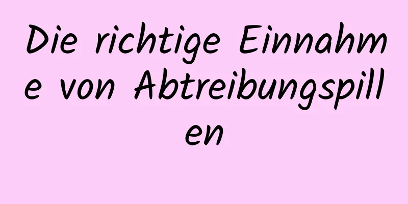 Die richtige Einnahme von Abtreibungspillen