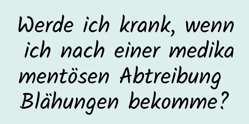 Werde ich krank, wenn ich nach einer medikamentösen Abtreibung Blähungen bekomme?