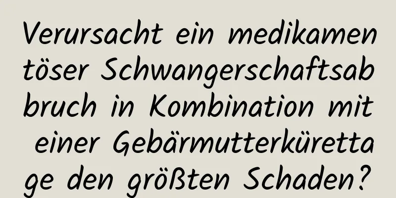 Verursacht ein medikamentöser Schwangerschaftsabbruch in Kombination mit einer Gebärmutterkürettage den größten Schaden?