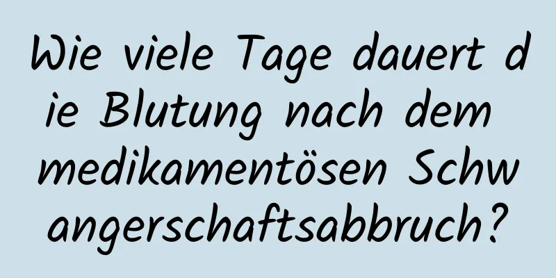 Wie viele Tage dauert die Blutung nach dem medikamentösen Schwangerschaftsabbruch?