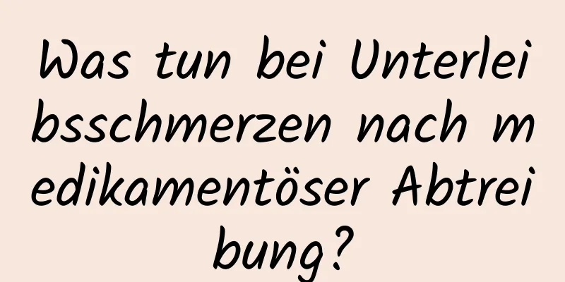 Was tun bei Unterleibsschmerzen nach medikamentöser Abtreibung?