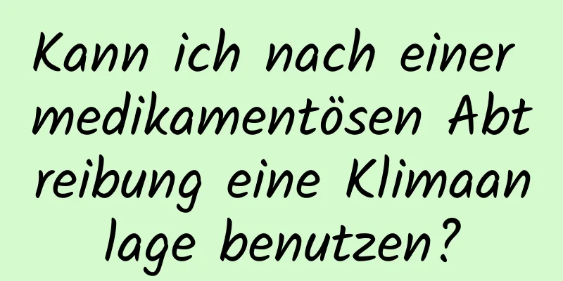 Kann ich nach einer medikamentösen Abtreibung eine Klimaanlage benutzen?