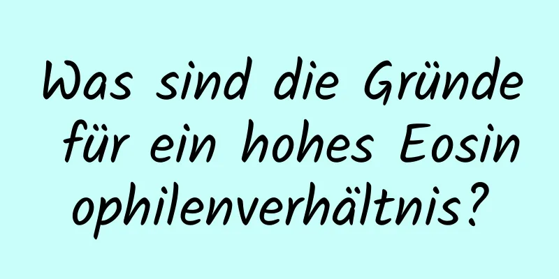 Was sind die Gründe für ein hohes Eosinophilenverhältnis?