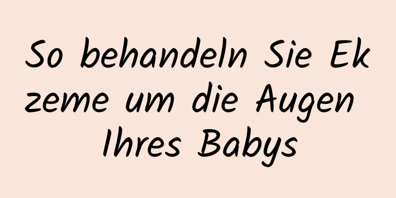 So behandeln Sie Ekzeme um die Augen Ihres Babys