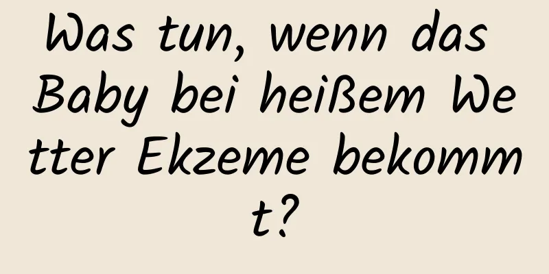 Was tun, wenn das Baby bei heißem Wetter Ekzeme bekommt?