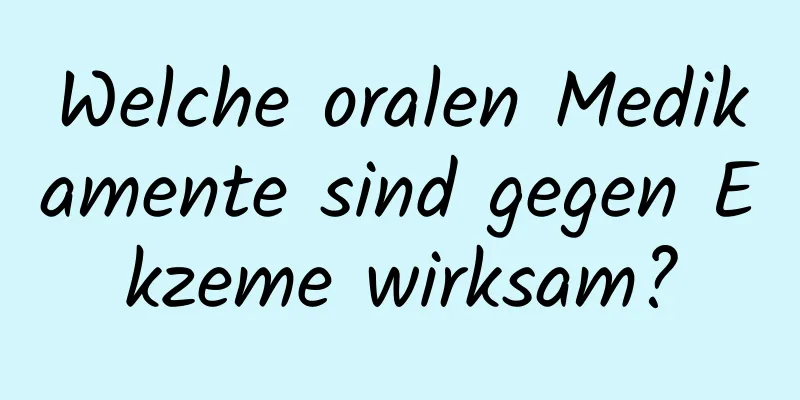 Welche oralen Medikamente sind gegen Ekzeme wirksam?