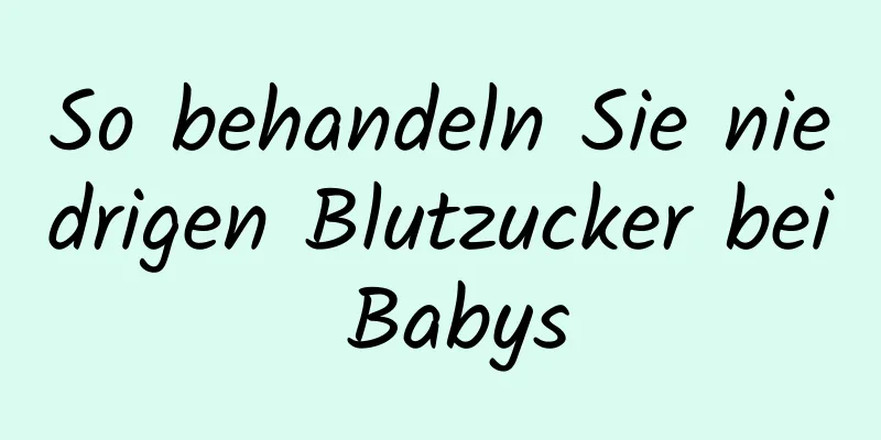 So behandeln Sie niedrigen Blutzucker bei Babys