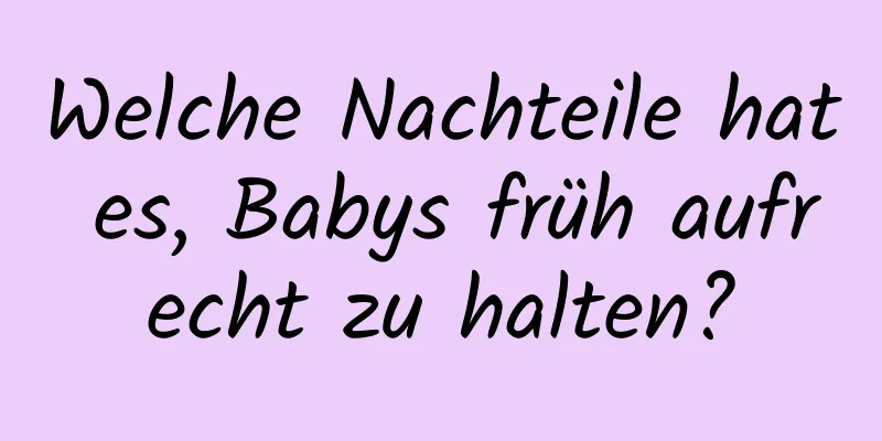 Welche Nachteile hat es, Babys früh aufrecht zu halten?