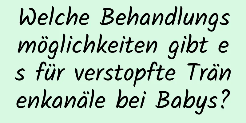 Welche Behandlungsmöglichkeiten gibt es für verstopfte Tränenkanäle bei Babys?