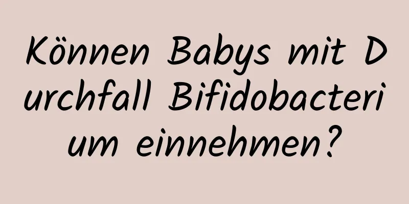 Können Babys mit Durchfall Bifidobacterium einnehmen?