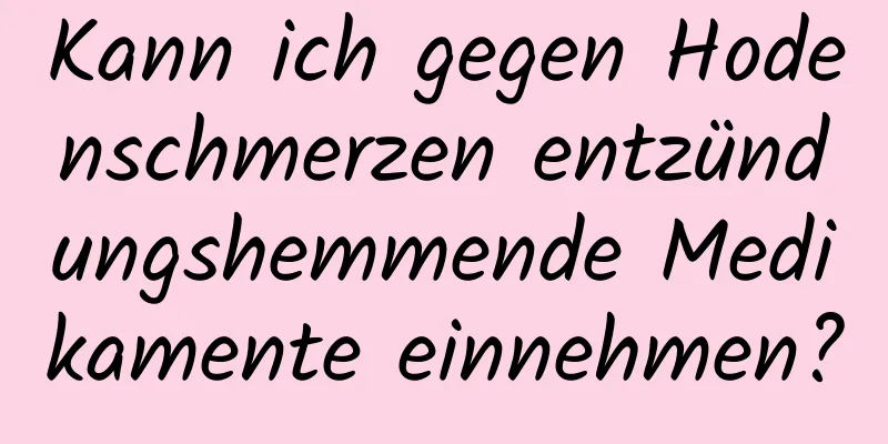 Kann ich gegen Hodenschmerzen entzündungshemmende Medikamente einnehmen?