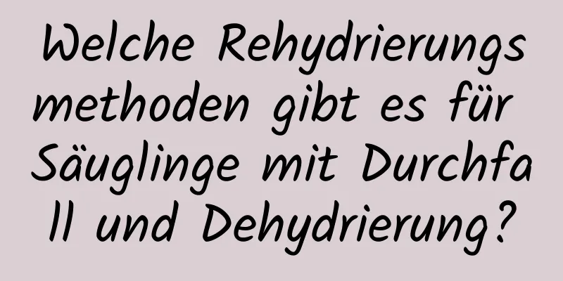 Welche Rehydrierungsmethoden gibt es für Säuglinge mit Durchfall und Dehydrierung?