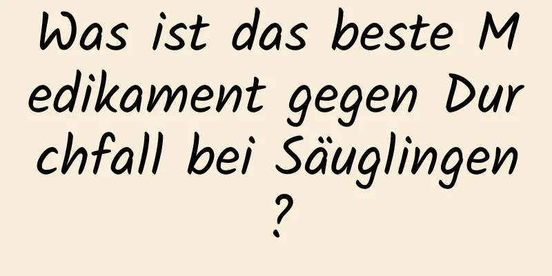 Was ist das beste Medikament gegen Durchfall bei Säuglingen?