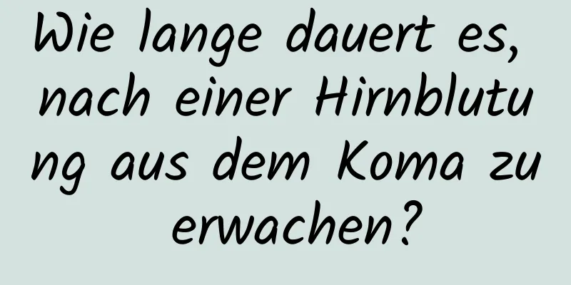 Wie lange dauert es, nach einer Hirnblutung aus dem Koma zu erwachen?