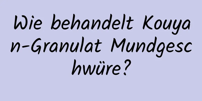 Wie behandelt Kouyan-Granulat Mundgeschwüre?