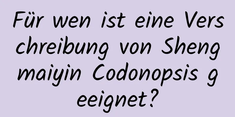 Für wen ist eine Verschreibung von Shengmaiyin Codonopsis geeignet?