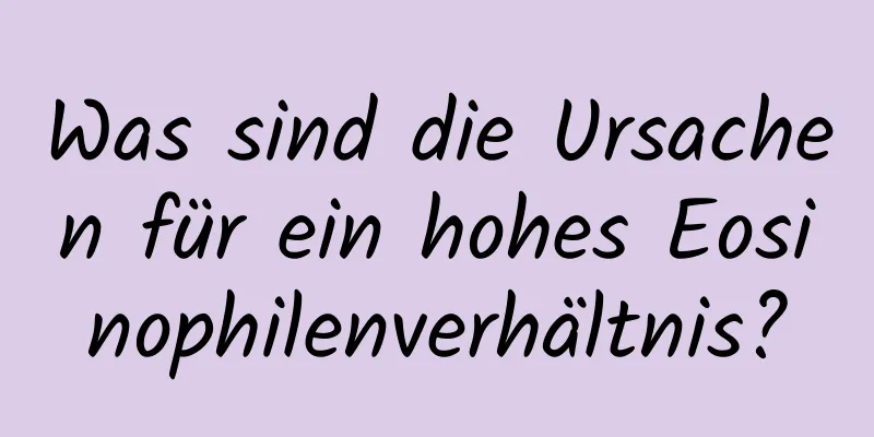 Was sind die Ursachen für ein hohes Eosinophilenverhältnis?