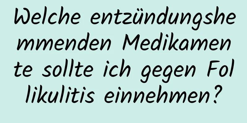 Welche entzündungshemmenden Medikamente sollte ich gegen Follikulitis einnehmen?