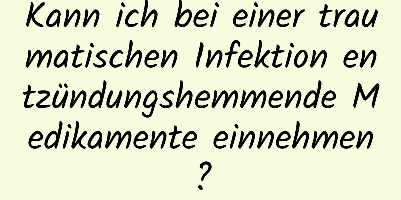 Kann ich bei einer traumatischen Infektion entzündungshemmende Medikamente einnehmen?