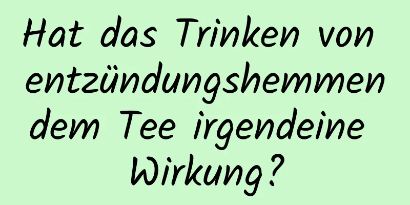 Hat das Trinken von entzündungshemmendem Tee irgendeine Wirkung?