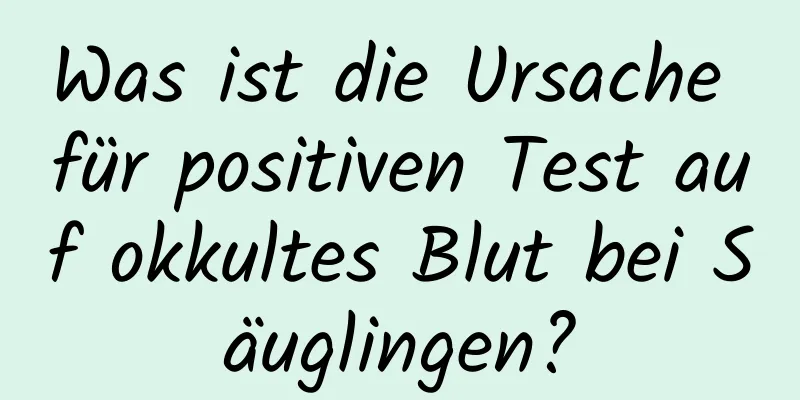 Was ist die Ursache für positiven Test auf okkultes Blut bei Säuglingen?