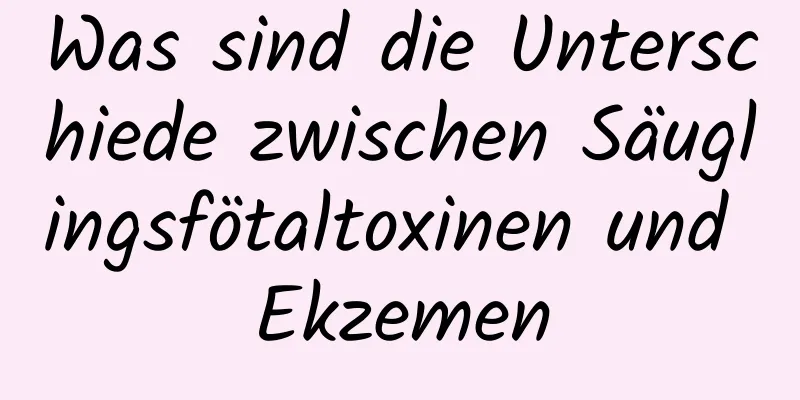 Was sind die Unterschiede zwischen Säuglingsfötaltoxinen und Ekzemen