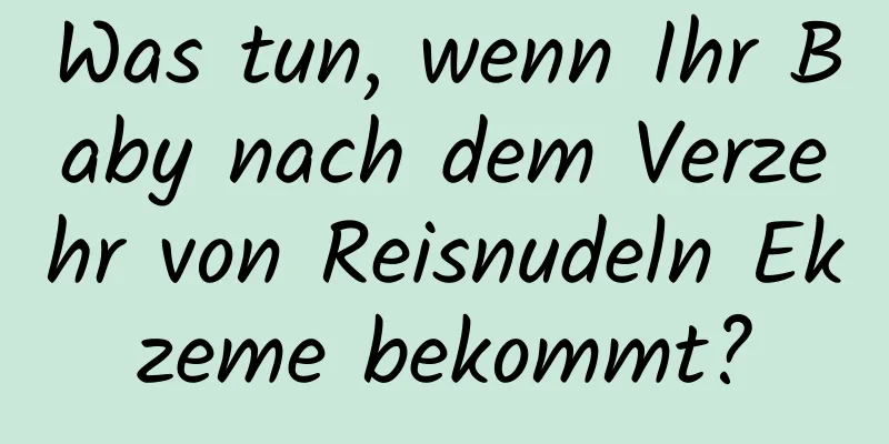 Was tun, wenn Ihr Baby nach dem Verzehr von Reisnudeln Ekzeme bekommt?