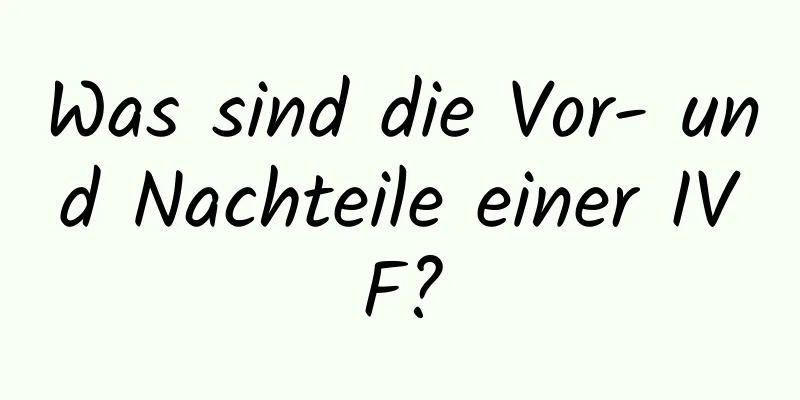 Was sind die Vor- und Nachteile einer IVF?