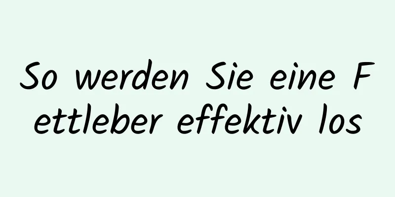 So werden Sie eine Fettleber effektiv los