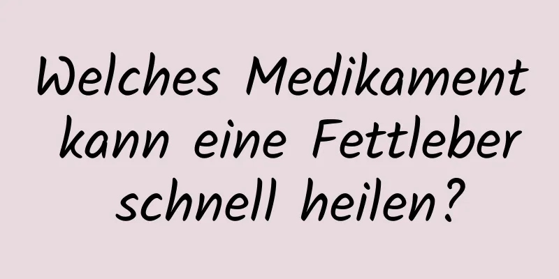 Welches Medikament kann eine Fettleber schnell heilen?