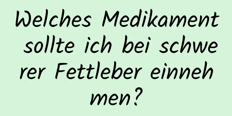 Welches Medikament sollte ich bei schwerer Fettleber einnehmen?