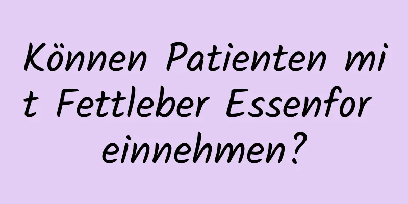 Können Patienten mit Fettleber Essenfor einnehmen?