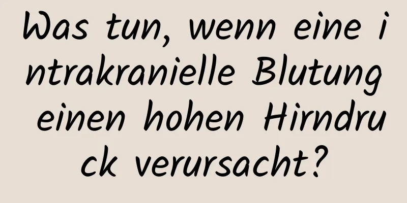 Was tun, wenn eine intrakranielle Blutung einen hohen Hirndruck verursacht?